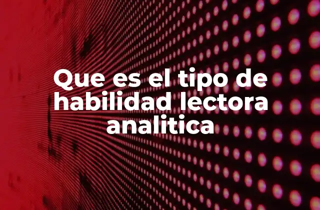 Que es el Tipo de Habilidad Lectora Analitica 2 La importancia de la lectura crítica en el desarrollo intelectual