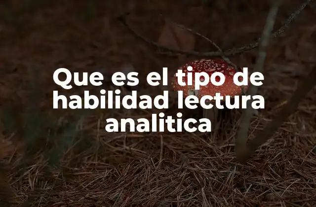 Que es el Tipo de Habilidad Lectura Analitica 2 La importancia de la lectura analítica en la toma de decisiones