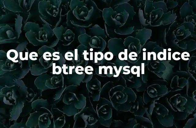 Que es el Tipo de Indice Btree Mysql