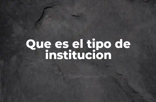 Que es el Tipo de Institucion