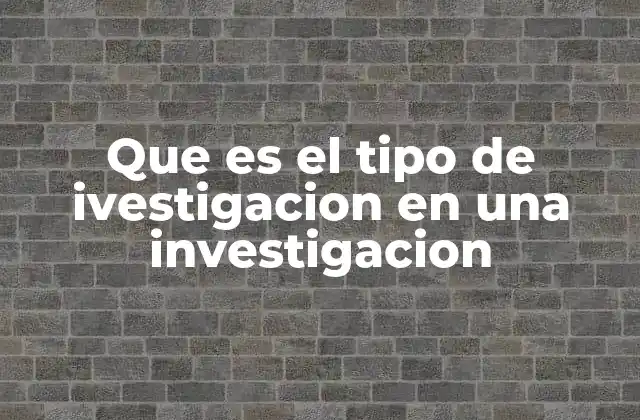 Que es el Tipo de Ivestigacion en una Investigacion