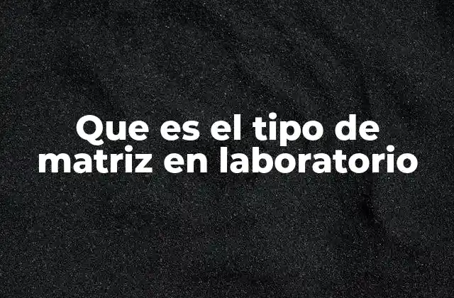 Que es el Tipo de Matriz en Laboratorio