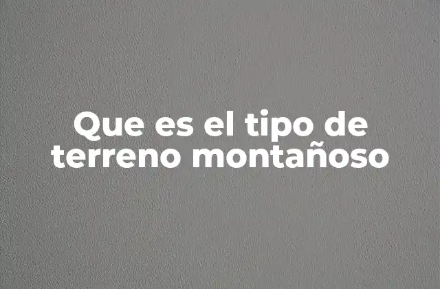 Que es el Tipo de Terreno Montañoso