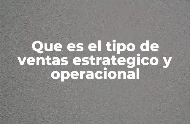 Que es el Tipo de Ventas Estrategico y Operacional