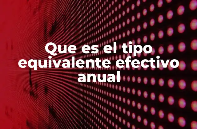 Que es el Tipo Equivalente Efectivo Anual
