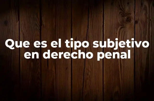 Que es el Tipo Subjetivo en Derecho Penal 2 El rol del sujeto en la comisión del delito