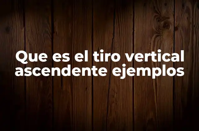 Que es el Tiro Vertical Ascendente Ejemplos