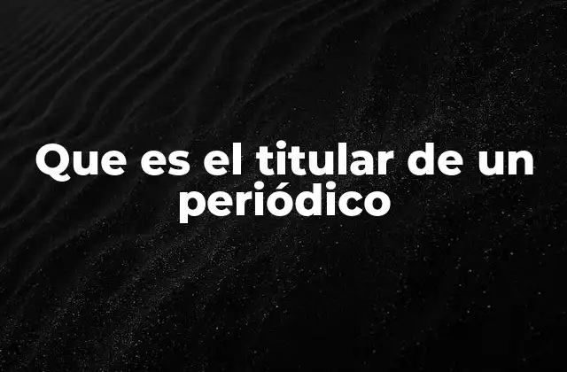 Que es el Titular de un Periódico