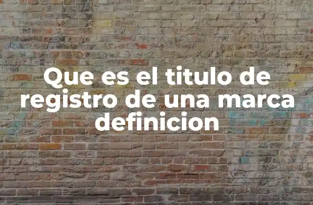 Que es el Titulo de Registro de una Marca Definicion
