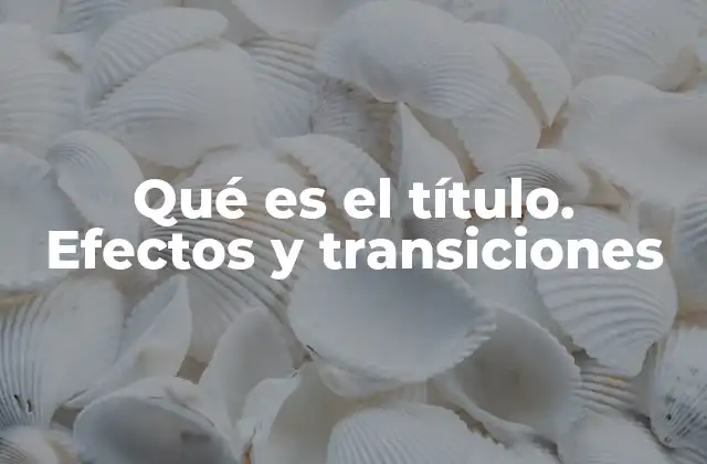 Qué es el Título. Efectos y Transiciones