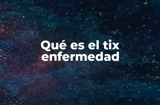 Qué es el Tix Enfermedad