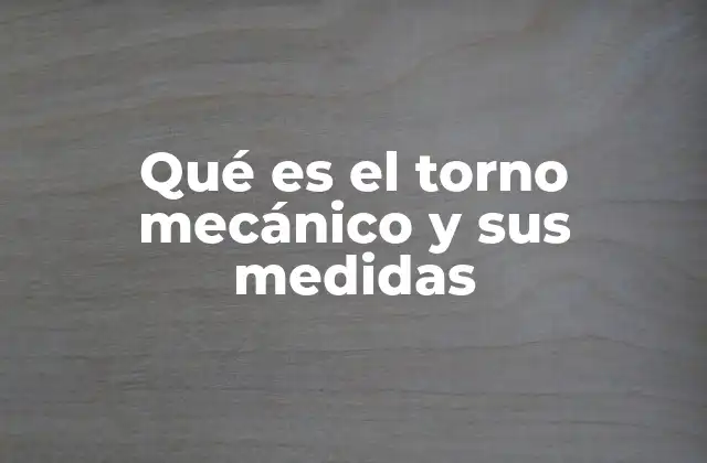 Qué es el Torno Mecánico y Sus Medidas