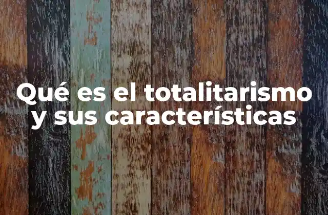 Qué es el Totalitarismo y Sus Características