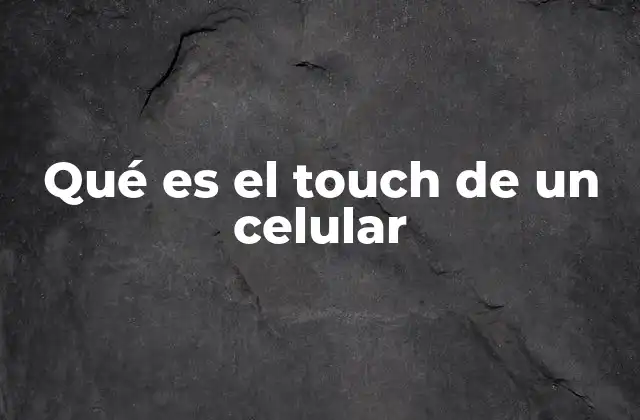 Qué es el Touch de un Celular