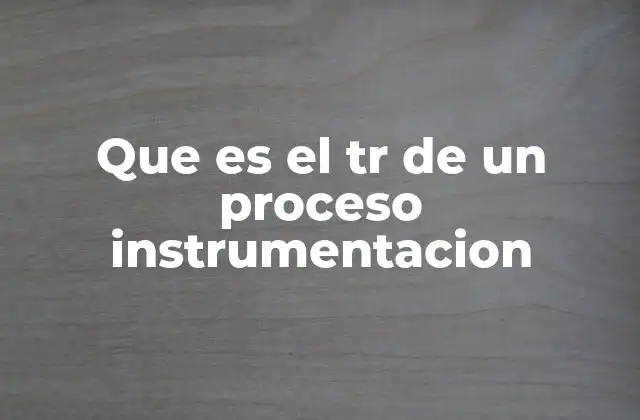 Que es el Tr de un Proceso Instrumentacion