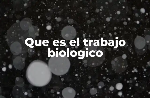 Que es el Trabajo Biologico