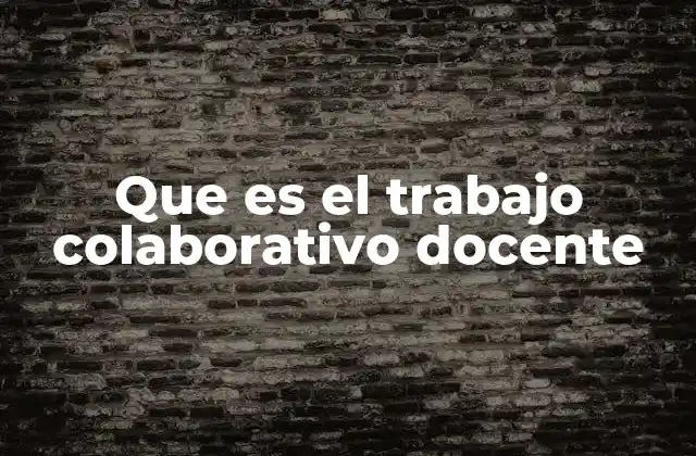 Que es el Trabajo Colaborativo Docente