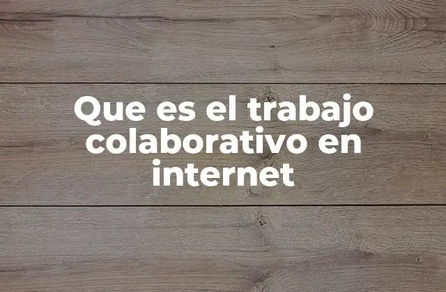 Que es el Trabajo Colaborativo en Internet