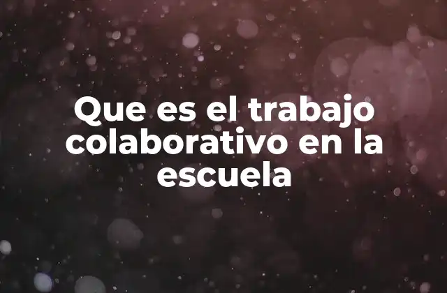 Que es el Trabajo Colaborativo en la Escuela