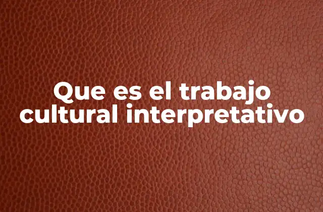 Que es el Trabajo Cultural Interpretativo