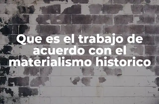Que es el Trabajo de Acuerdo con el Materialismo Historico