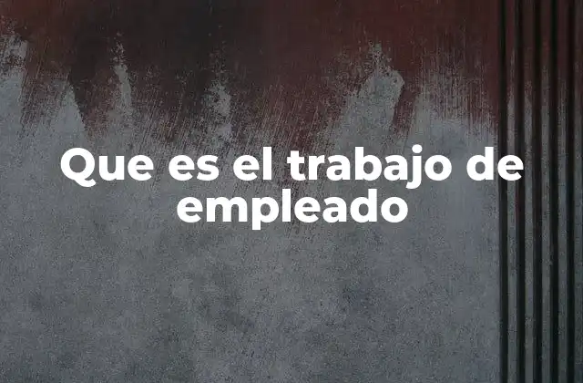 Que es el Trabajo de Empleado