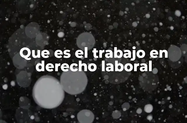 Que es el Trabajo en Derecho Laboral