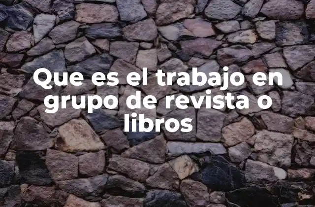 Que es el Trabajo en Grupo de Revista o Libros