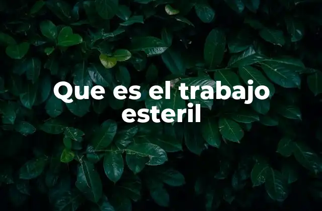 Que es el Trabajo Esteril