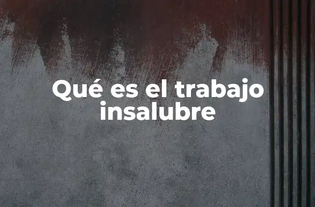 Qué es el Trabajo Insalubre