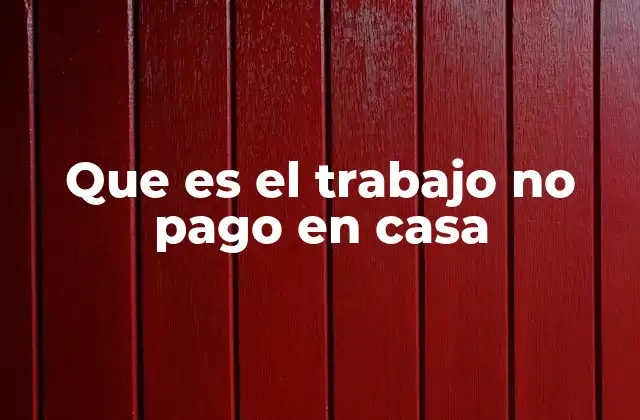 Que es el Trabajo No Pago en Casa