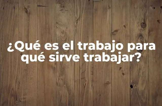 ¿qué es el Trabajo para Qué Sirve Trabajar?