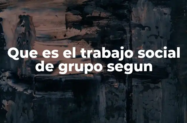 Que es el Trabajo Social de Grupo Segun
