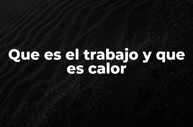 Que es el Trabajo y que es Calor