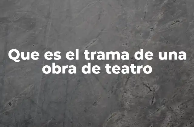 Que es el Trama de una Obra de Teatro