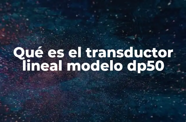 Qué es el Transductor Lineal Modelo Dp50 2 Aplicaciones donde se utiliza el transductor lineal modelo DP50