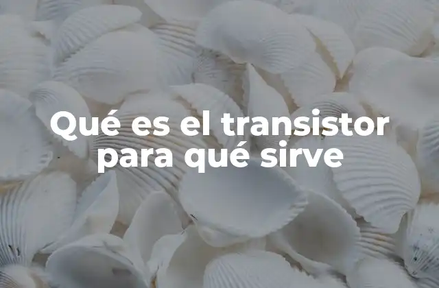 El papel del transistor en la evolución tecnológica
