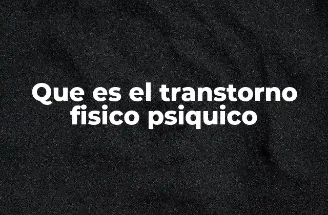 Que es el Transtorno Fisico Psiquico