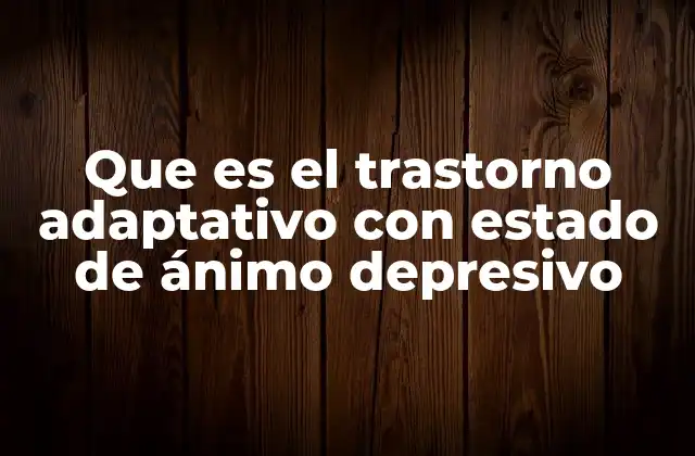 Que es el Trastorno Adaptativo con Estado de Ánimo Depresivo
