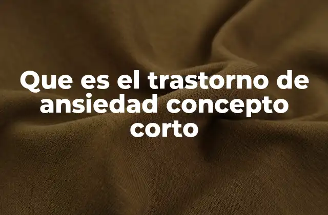 Que es el Trastorno de Ansiedad Concepto Corto