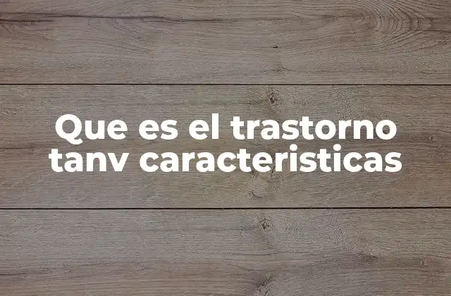 Que es el Trastorno Tanv Caracteristicas