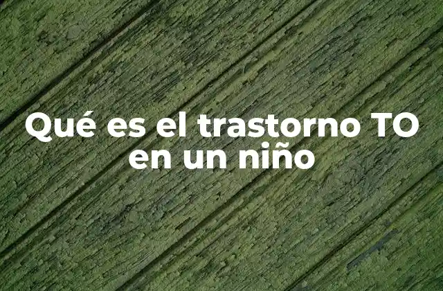 Qué es el Trastorno To en un Niño
