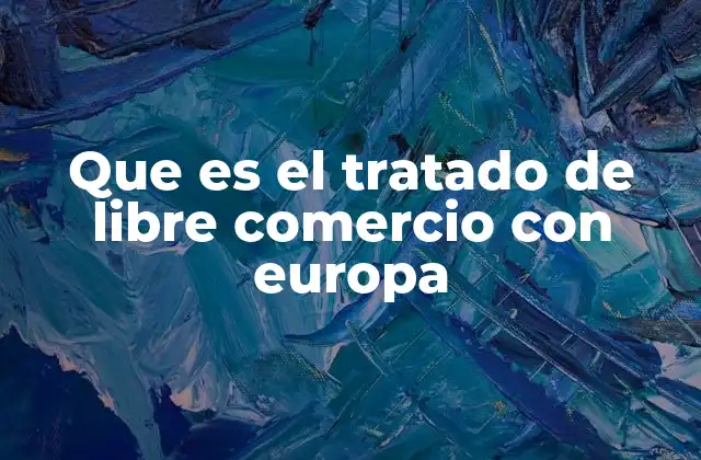 Que es el Tratado de Libre Comercio con Europa