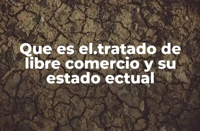 Que es El.tratado de Libre Comercio y Su Estado Ectual 2 El impacto económico y político de los tratados de libre comercio