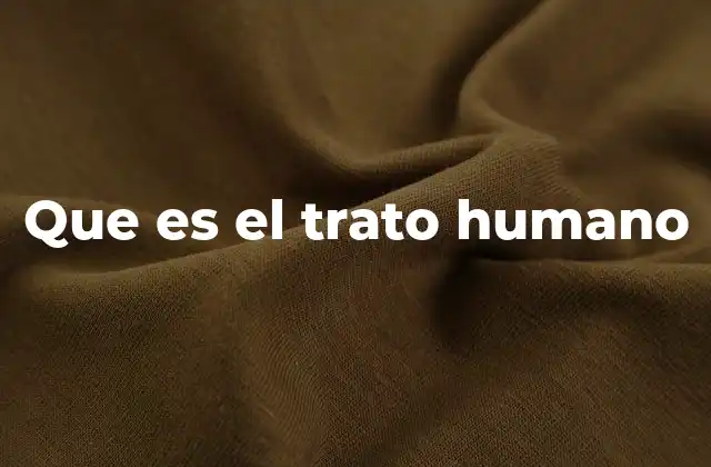 Que es el Trato Humano