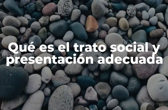 Qué es el Trato Social y Presentación Adecuada 2 La importancia de la interacción humana en el desarrollo personal