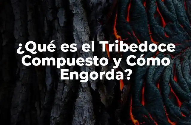 ¿qué es el Tribedoce Compuesto y Cómo Engorda?