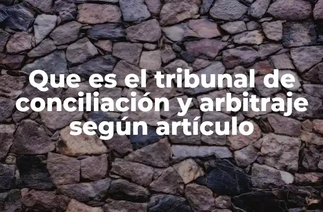 Que es el Tribunal de Conciliación y Arbitraje según Artículo
