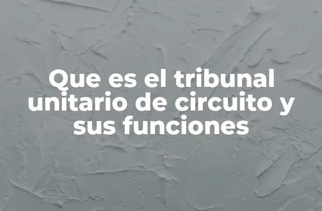 Que es el Tribunal Unitario de Circuito y Sus Funciones