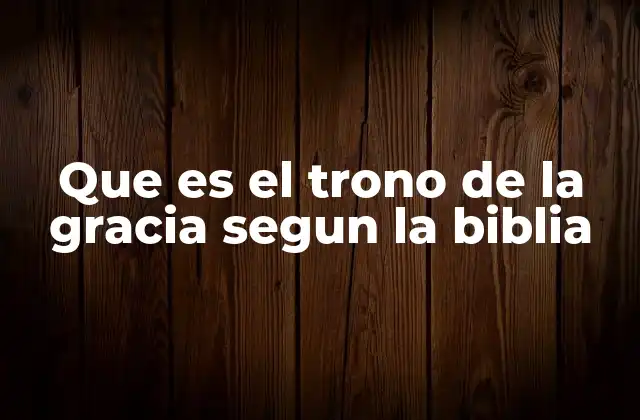 Que es el Trono de la Gracia Segun la Biblia